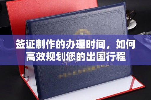 三穗签证制作的办理时间，如何高效规划您的出国行程