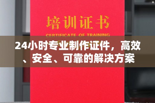 三穗24小时专业制作证件，高效、安全、可靠的解决方案