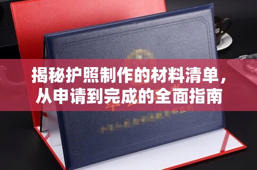 三穗揭秘护照制作的材料清单，从申请到完成的全面指南