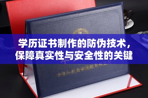 三穗学历证书制作的防伪技术，保障真实性与安全性的关键