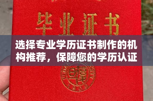 三穗选择专业学历证书制作的机构推荐，保障您的学历认证无忧