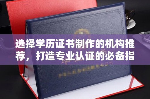 三穗选择学历证书制作的机构推荐，打造专业认证的必备指南