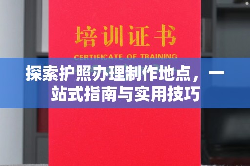 三穗探索护照办理制作地点，一站式指南与实用技巧