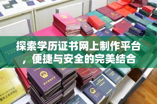 三穗探索学历证书网上制作平台，便捷与安全的完美结合