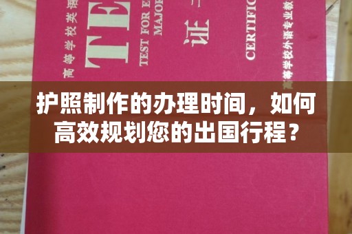 三穗护照制作的办理时间，如何高效规划您的出国行程？