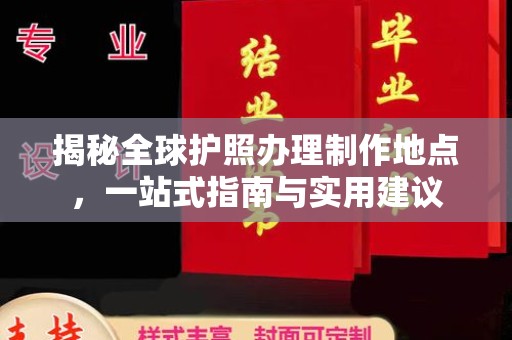 三穗揭秘全球护照办理制作地点，一站式指南与实用建议