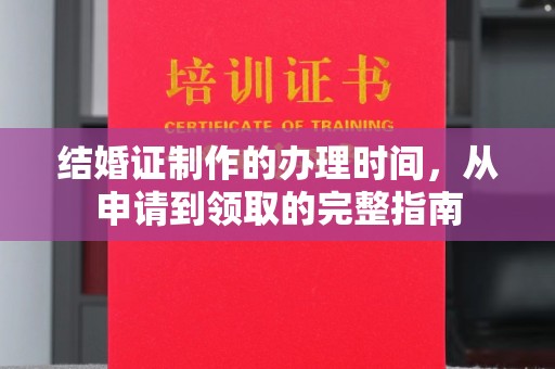 三穗结婚证制作的办理时间，从申请到领取的完整指南