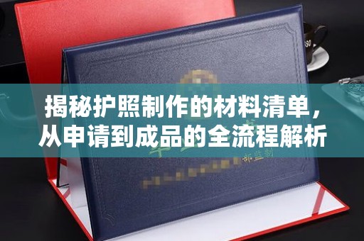 三穗揭秘护照制作的材料清单，从申请到成品的全流程解析