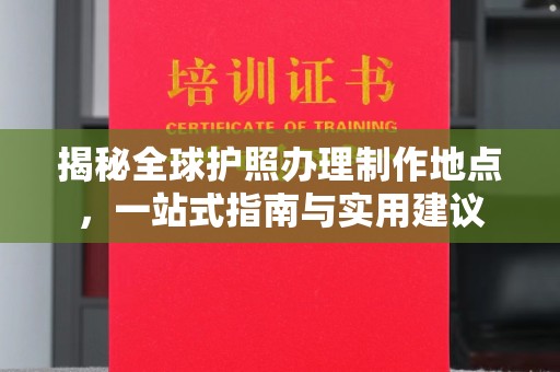 三穗揭秘全球护照办理制作地点，一站式指南与实用建议