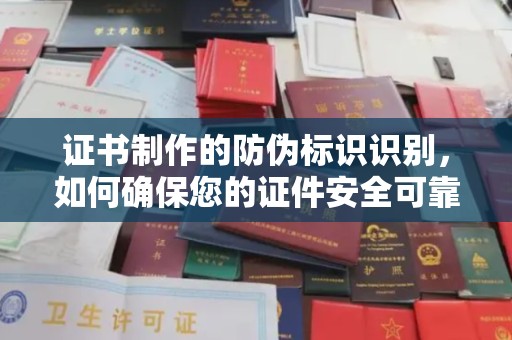 三穗证书制作的防伪标识识别，如何确保您的证件安全可靠？