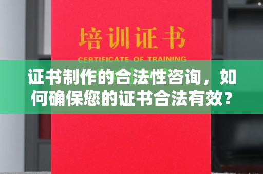 三穗证书制作的合法性咨询，如何确保您的证书合法有效？
